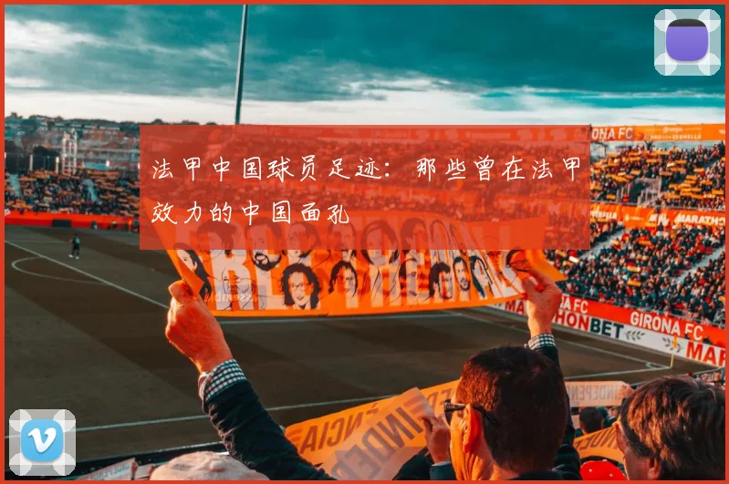 法甲中国球员足迹:那些曾在法甲效力的中国面孔