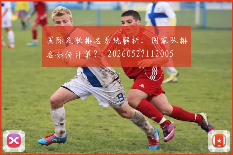 国际足联排名系统解析：国家队排名如何计算？_20260527112005