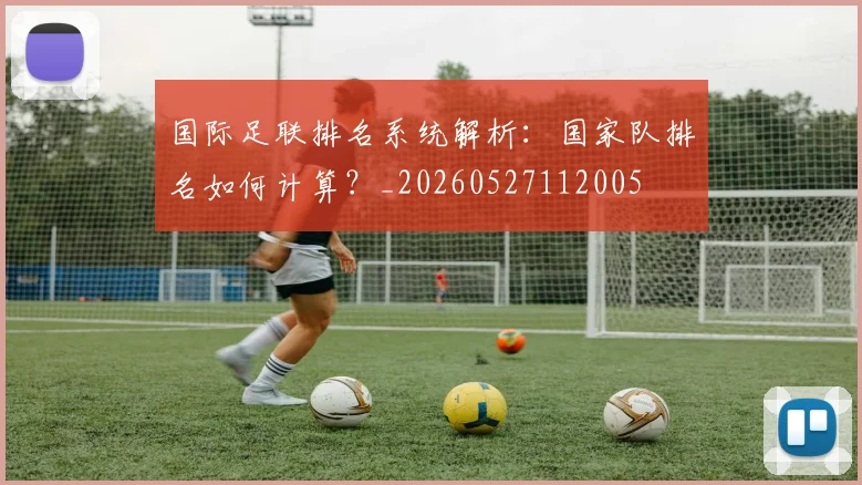 国际足联排名系统解析：国家队排名如何计算？_20260527112005