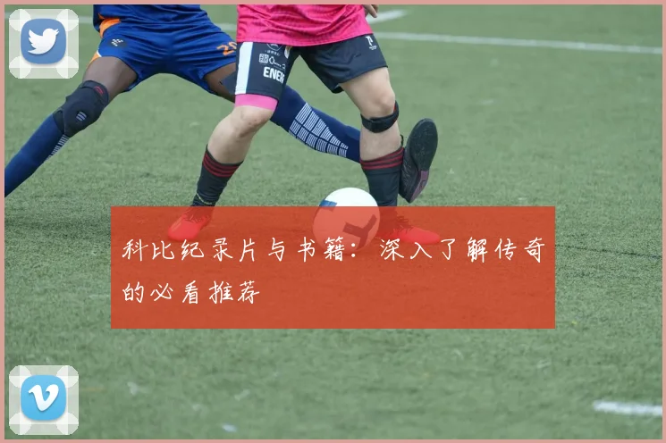 科比纪录片与书籍：深入了解传奇的必看推荐