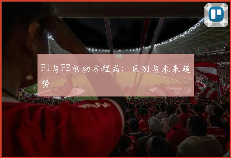 F1与FE电动方程式：区别与未来趋势