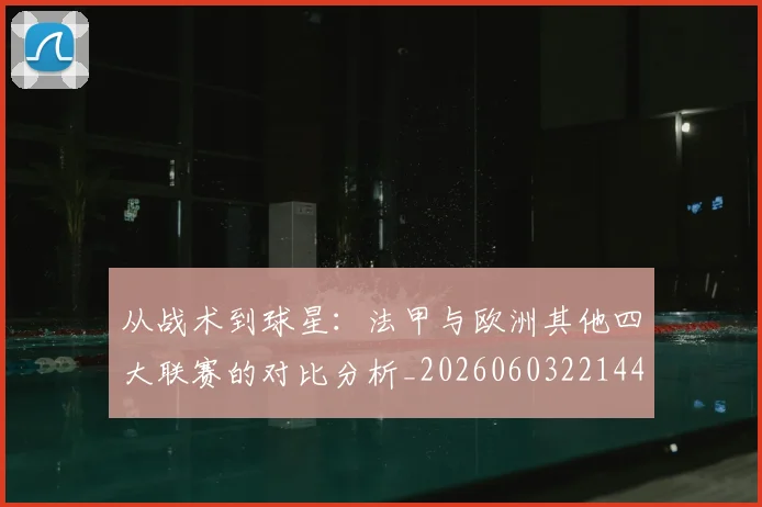 从战术到球星：法甲与欧洲其他四大联赛的对比分析_20260603221445