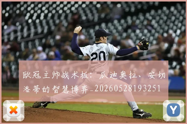 欧冠主帅战术板：瓜迪奥拉、安切洛蒂的智慧博弈_20260528193251