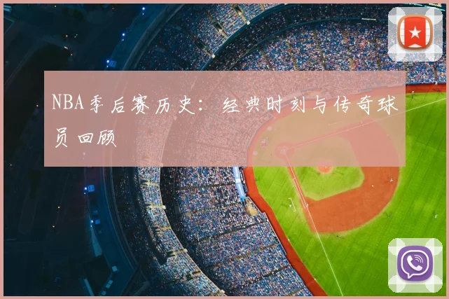 NBA季后赛历史：经典时刻与传奇球员回顾