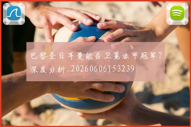 巴黎圣日耳曼能否卫冕法甲冠军?深度分析_20260606153239