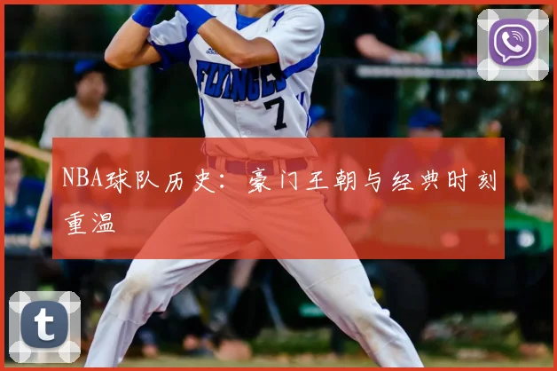 NBA球队历史：豪门王朝与经典时刻重温