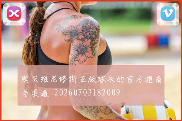 购买维尼修斯正版球衣的官方指南与渠道_20260703182009