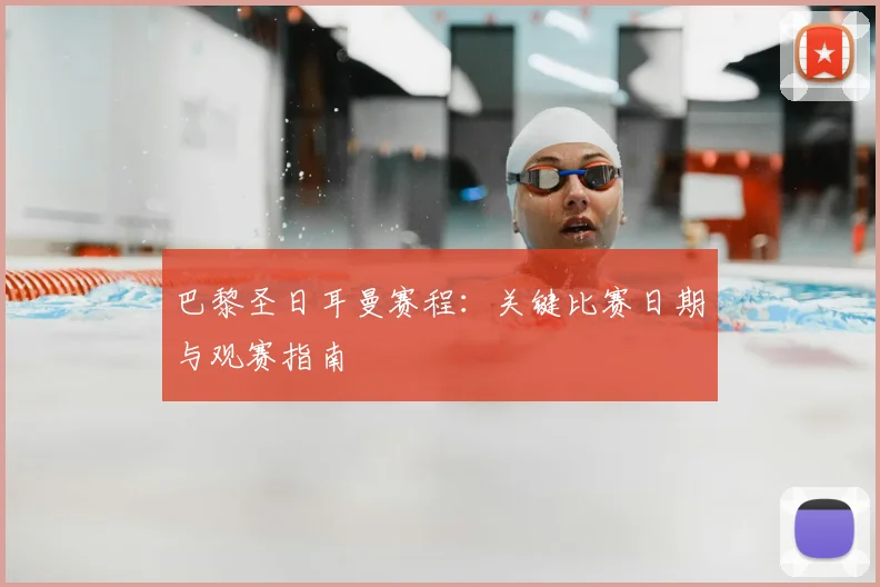 巴黎圣日耳曼赛程：关键比赛日期与观赛指南