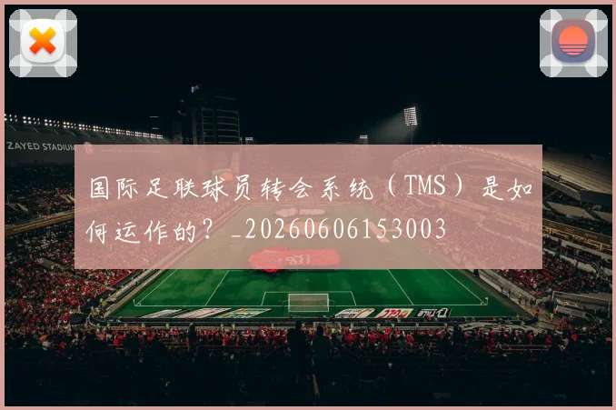 国际足联球员转会系统(TMS)是如何运作的?_20260606153003