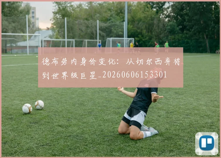德布劳内身价变化：从切尔西弃将到世界级巨星_20260606153301