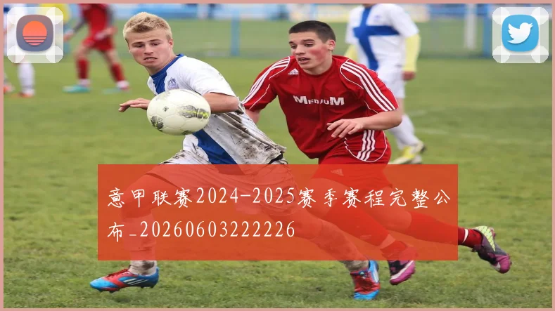 意甲联赛2024-2025赛季赛程完整公布_20260603222226