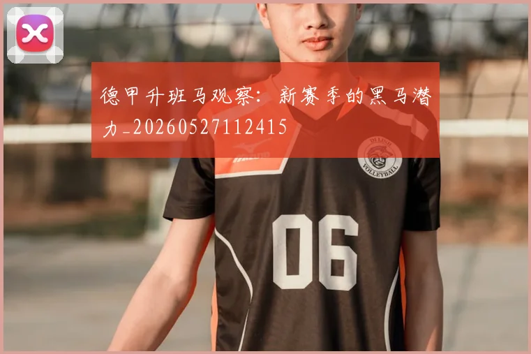 德甲升班马观察：新赛季的黑马潜力_20260527112415