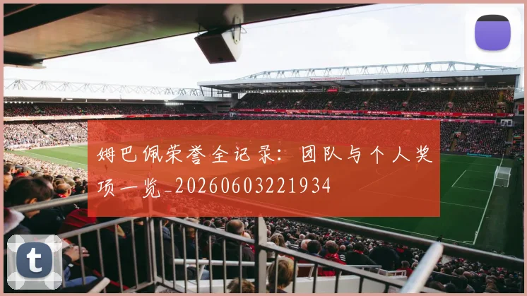 姆巴佩荣誉全记录:团队与个人奖项一览_20260603221934