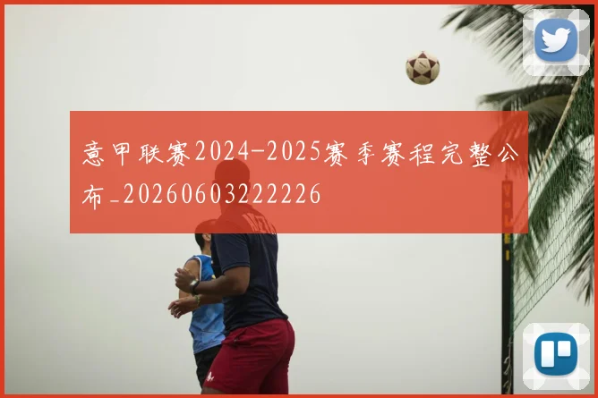 意甲联赛2024-2025赛季赛程完整公布_20260603222226
