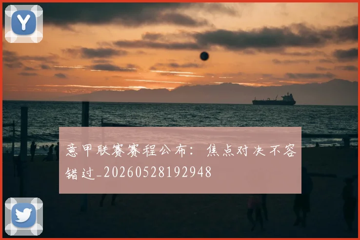 意甲联赛赛程公布：焦点对决不容错过_20260528192948