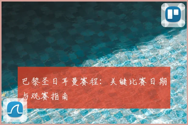 巴黎圣日耳曼赛程:关键比赛日期与观赛指南