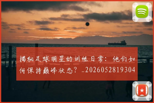 揭秘足球明星的训练日常：他们如何保持巅峰状态？_20260528193049