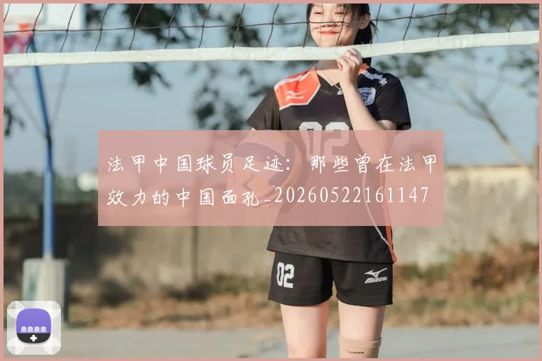 法甲中国球员足迹:那些曾在法甲效力的中国面孔_20260522161147