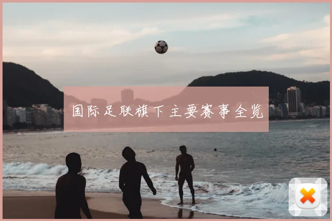 国际足联旗下主要赛事全览