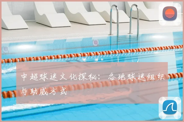中超球迷文化探秘：各地球迷组织与助威方式