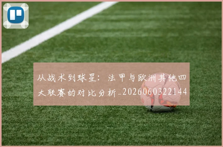 从战术到球星：法甲与欧洲其他四大联赛的对比分析_20260603221445